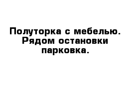 Полуторка с мебелью. Рядом остановки парковка.